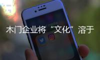 木门企业将“文化”溶于产品 以高附加值夺市