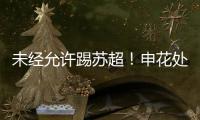 未经允许踢苏超！申花处罚20岁新星，官媒遭盐城球迷围攻：没格局