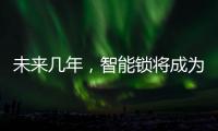 未来几年�，智能锁将成为市场主流