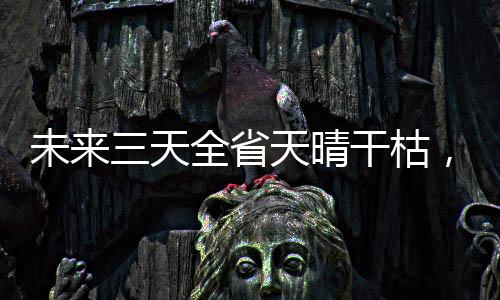 全省晴好其余市县晴到多云