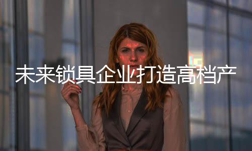 企业更注重品质与品牌