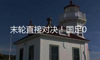 末轮直接对决！国足0