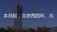 本月起
�，北京西四环、北四环将大修！