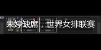 朱婷缺席，世界女排联赛中国队大名单公布