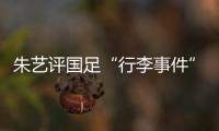 朱艺评国足“行李事件”
	：伊朗也曾遭质疑
，这只是单纯的宣泄