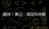 期待
！美记：搞定科林斯只是开胃菜�，快船还有两笔正在推进的引援