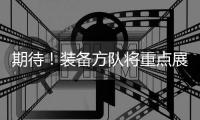 期待
！装备方队将重点展示我军装备体系建设最新成果