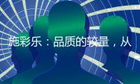 施彩乐�：品质的较量，从基础做起