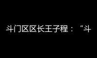 斗门区区长王子程	：“斗”聚八方英才�，“门”迎四海宾客
！