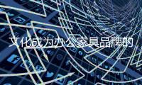 文化成为办公家具品牌的新发力点
