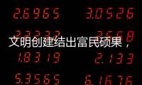 文明创建结出富民硕果，沙脊村蝶变“全国文明村”