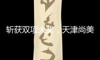斩获双项大奖，天津尚美以科技破圈	，智启美妆新未来