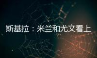 斯基拉：米兰和尤文看上亚特兰大20岁右后卫帕莱斯特拉