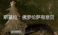 斯基拉：佛罗伦萨有意贝尔纳韦�，帕尔马要价2000万至2500万欧