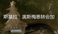 斯基拉
：奥斯梅恩转会加拉塔萨雷交易陷入停滞，付款条件存在问题