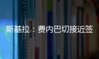 斯基拉
：费内巴切接近签下什克里尼亚尔
，转会费1000万欧