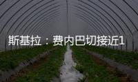 斯基拉：费内巴切接近1000万欧元从巴黎手中买断什克