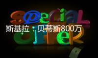 斯基拉
：贝蒂斯800万欧首次报价希望签阿斯拉尼	，被国米拒绝