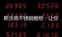 斯沃德不锈钢橱柜：让你的厨房“装”出高级感!