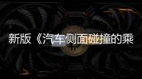 新版《汽车侧面碰撞的乘员保护》国标发布，“新”在哪里
？