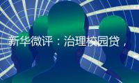 新华微评�：治理校园贷�，破除青春债