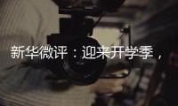 新华微评：迎来开学季，成长再出发
