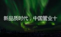 新品质时代，中国管业十大品牌坚持品质第一
