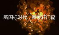 新国标时代
	
，新豪轩门窗积极推动门窗行业升级