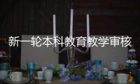 新一轮本科教育教学审核评估：为何评怎么评啥亮点