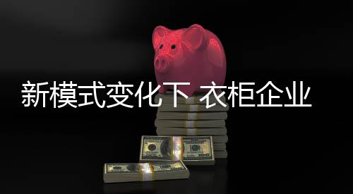 化下衣柜企业需调整好心态