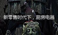 新零售时代下
，厨房电器企业也要新