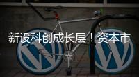 新设科创成长层	！资本市场包容性改革迈出重要步伐