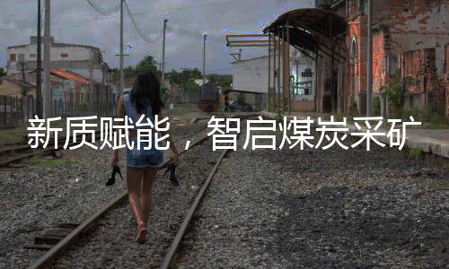 为露天采矿领域注入新的活力