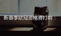 新赛季欧冠资格赛打响	�：53队厮杀 争最后7个正赛席位