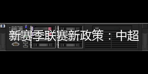 赛新包括中超取消U23政策