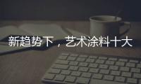 新趋势下，艺术涂料十大如何突破新兴市场?