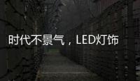 时代不景气�，LED灯饰企业怎么突围而出?