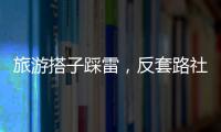 旅游搭子踩雷，反套路社交也会被套路�？