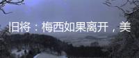 旧将：梅西如果离开，美国大联盟会遭到毁灭性打击！
