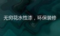 无穷花水性漆	，环保装修护健康