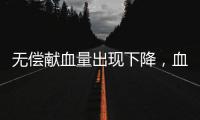 无偿献血量出现下降，血液供需矛盾仍较明显｜周一健