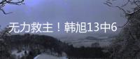 无力救主！韩旭13中6得到15分9篮板