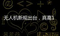 无人机新规出台，真高120米以上列入管制空域，500米航拍或成历史�？