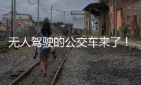 无人驾驶的公交车来了！有人上车一看懵了...我们离科幻场景还有多远？