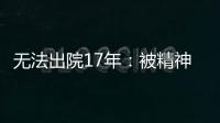 无法出院17年：被精神卫生法“遗忘”的人