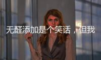 无醛添加是个笑话，但我笑不出来