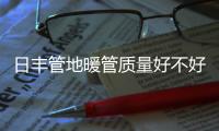 日丰管地暖管质量好不好，暖气不热怎么办