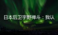 日本后卫宇野禅斗：我认为中国队是一支积极进攻的球队