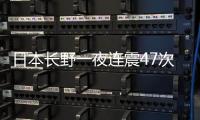 日本长野一夜连震47次，“可能发生更大地震”