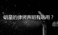 明星的律师声明有啥用
？律师：更多是表态、震慑